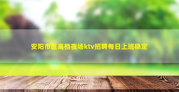 安阳市区高档夜场ktv招聘每日上班稳定