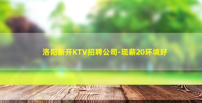 洛阳新开KTV招聘公司-现薪20环境好